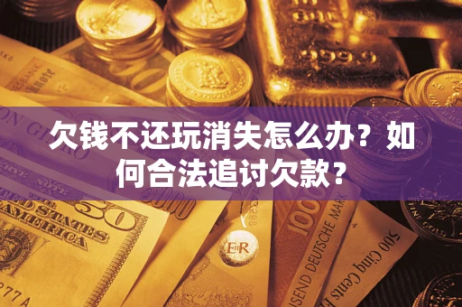 北京欠钱不还玩消失怎么办？如何合法追讨欠款？