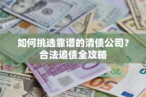 北京如何挑选靠谱的清债公司?合法追债全攻略 北京如何挑选靠谱的清债公司?合法追债全攻略