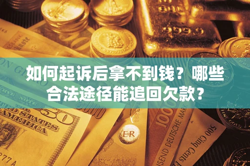 北京如何起诉后拿不到钱？哪些合法途径能追回欠款？