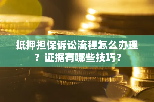 北京抵押担保诉讼流程怎么办理？证据有哪些技巧？