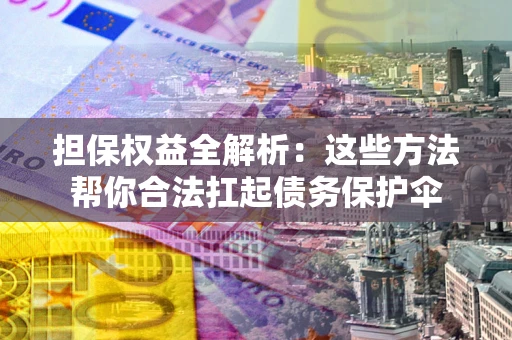 北京担保权益全解析：这些方法帮你合法扛起债务保护伞