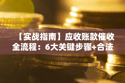 北京【实战指南】应收账款催收全流程：6大关键步骤+合法回款技巧