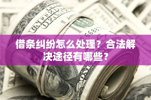 北京借条纠纷怎么处理？合法解决途径有哪些？