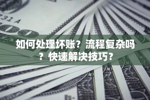 北京如何处理坏账？流程复杂吗？快速解决技巧？