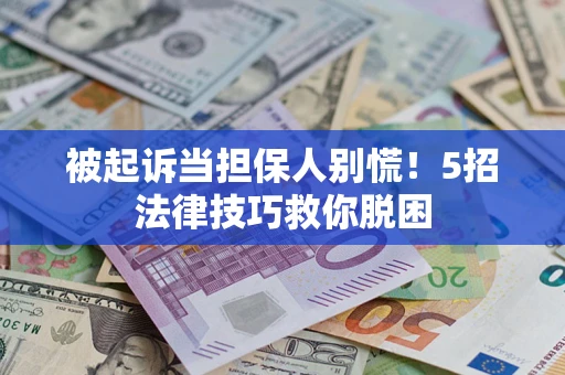 北京被起诉当担保人别慌！5招法律技巧救你脱困