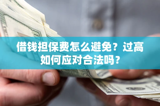 北京借钱担保费怎么避免？过高如何应对合法吗？