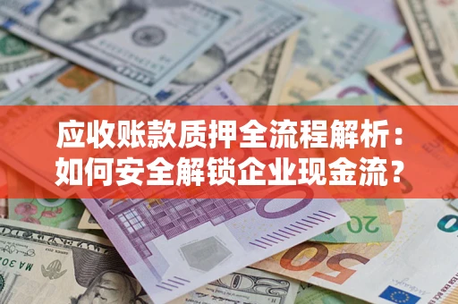 北京应收账款质押全流程解析：如何安全解锁企业现金流？