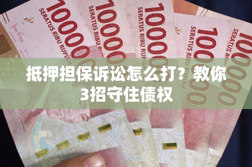 北京抵押担保诉讼怎么打？教你3招守住债权