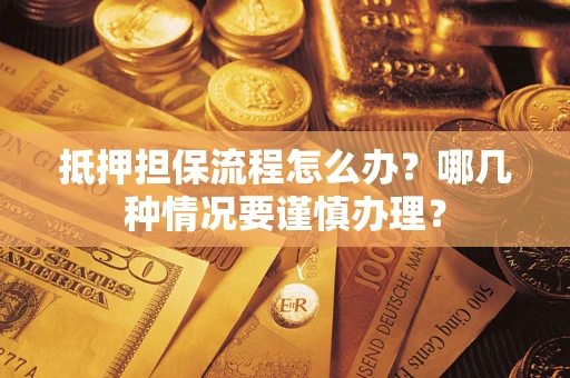 北京抵押担保流程怎么办？哪几种情况要谨慎办理？