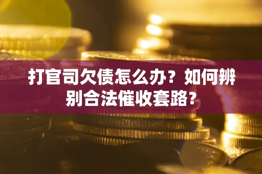 北京打官司欠债怎么办？如何辨别合法催收套路？