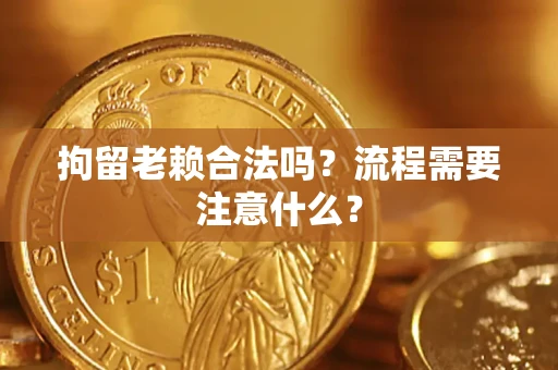 北京拘留老赖合法吗？流程需要注意什么？