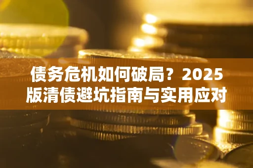 北京债务危机如何破局？2025版清债避坑指南与实用应对策略