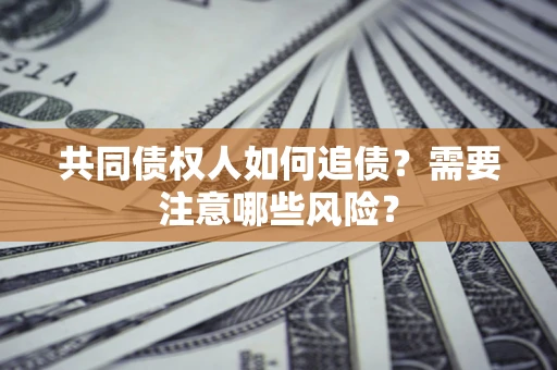 北京共同债权人如何追债？需要注意哪些风险？