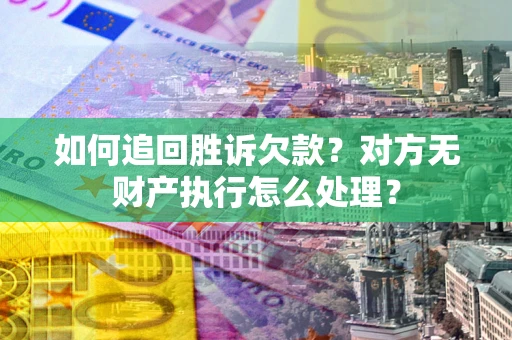 北京如何追回胜诉欠款？对方无财产执行怎么处理？