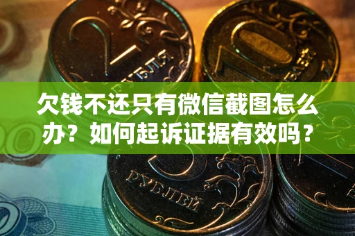 北京欠钱不还只有微信截图怎么办？如何起诉证据有效吗？