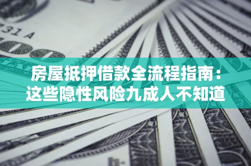 北京房屋抵押借款全流程指南：这些隐性风险九成人不知道