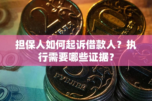 北京担保人如何起诉借款人？执行需要哪些证据？