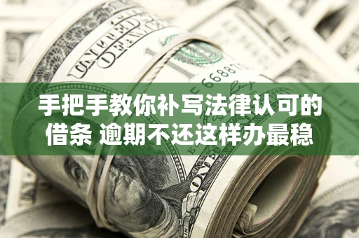 北京手把手教你补写法律认可的借条 逾期不还这样办最稳妥