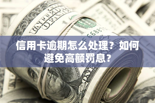 北京信用卡逾期怎么处理？如何避免高额罚息？