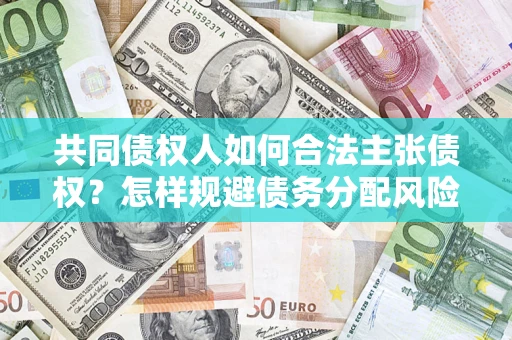 北京共同债权人如何合法主张债权？怎样规避债务分配风险？