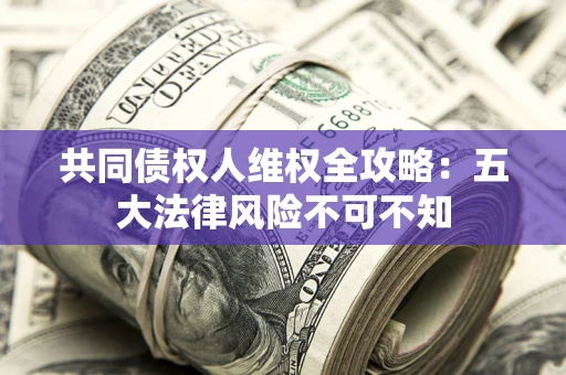 北京共同债权人维权全攻略：五大法律风险不可不知