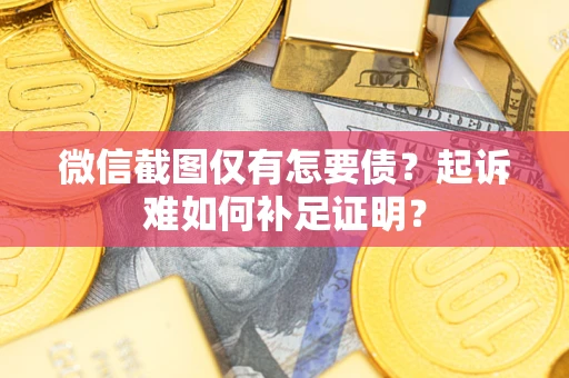 北京微信截图仅有怎要债？起诉难如何补足证明？
