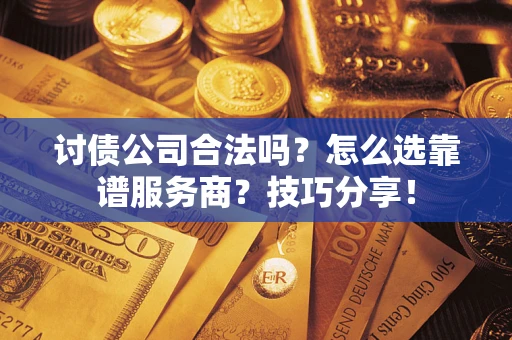 北京讨债公司合法吗？怎么选靠谱服务商？技巧分享！