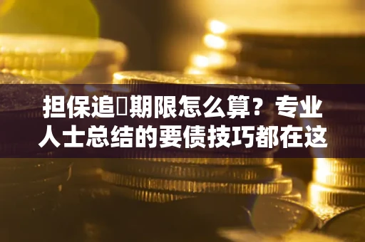 北京担保追償期限怎么算？专业人士总结的要债技巧都在这里了