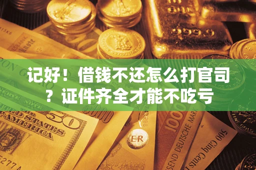 北京记好！借钱不还怎么打官司？证件齐全才能不吃亏