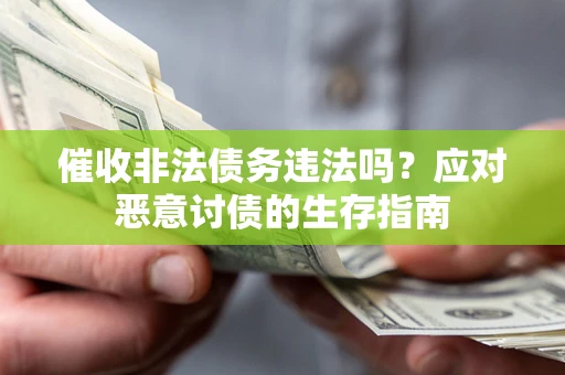 北京催收非法债务违法吗？应对恶意讨债的生存指南