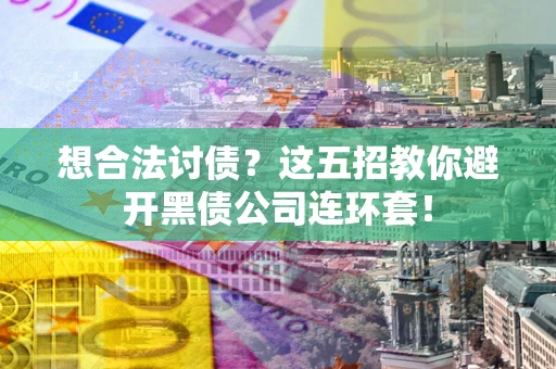 北京想合法讨债？这五招教你避开黑债公司连环套！