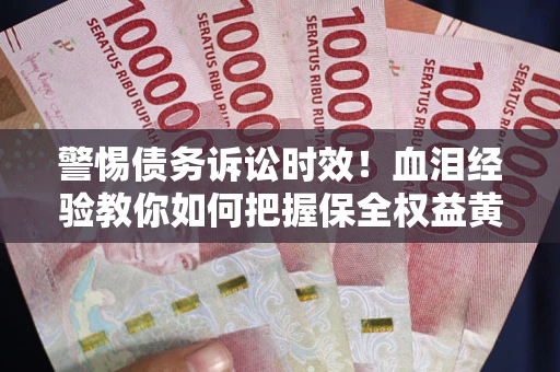 北京警惕债务诉讼时效！血泪经验教你如何把握保全权益黄金期