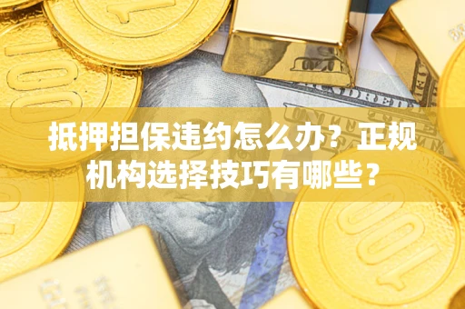 北京抵押担保违约怎么办？正规机构选择技巧有哪些？