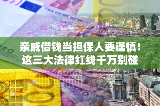 北京亲戚借钱当担保人要谨慎！这三大法律红线千万别碰