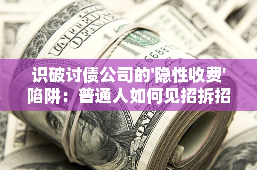 北京识破讨债公司的'隐性收费'陷阱：普通人如何见招拆招？