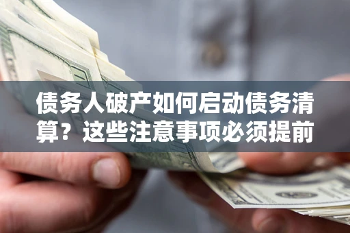 北京债务人破产如何启动债务清算？这些注意事项必须提前知道