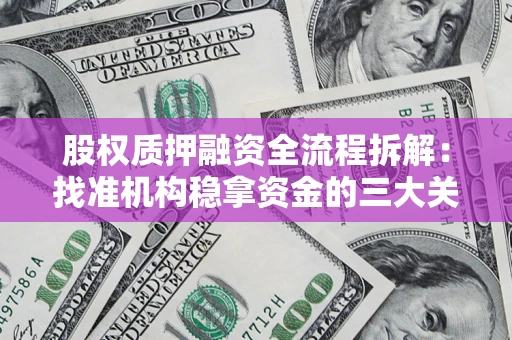 北京股权质押融资全流程拆解：找准机构稳拿资金的三大关键