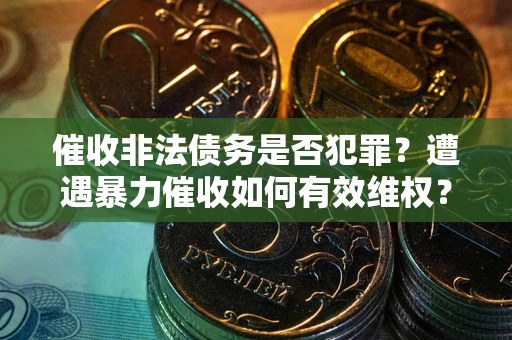 北京催收非法债务是否犯罪?遭遇暴力催收如何有效维权? 北京催收非法债务是否犯罪?遭遇暴力催收如何有效维权?