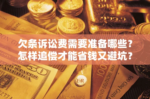 北京欠条诉讼费需要准备哪些？怎样追偿才能省钱又避坑？