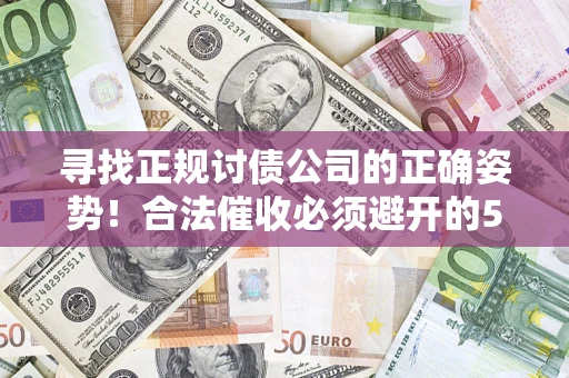 北京寻找正规讨债公司的正确姿势！合法催收必须避开的5大雷区