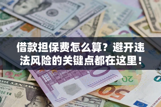 北京借款担保费怎么算？避开违法风险的关键点都在这里！