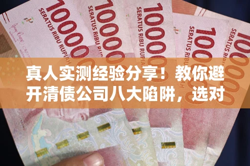 北京真人实测经验分享！教你避开清债公司八大陷阱，选对机构少走十年弯路