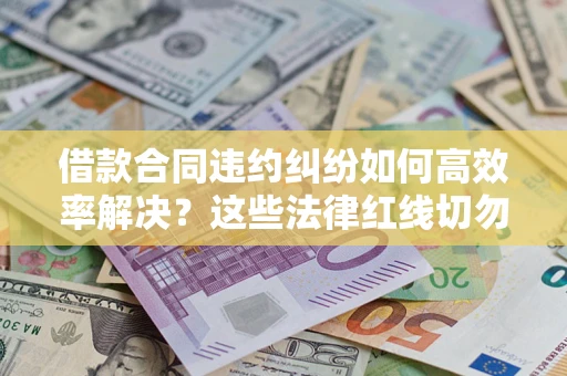 北京借款合同违约纠纷如何高效率解决？这些法律红线切勿触碰