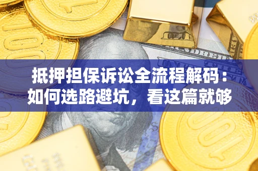 北京抵押担保诉讼全流程解码：如何选路避坑，看这篇就够了