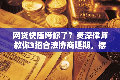 北京网贷快压垮你了？资深律师教你3招合法协商延期，摆脱暴力催收！