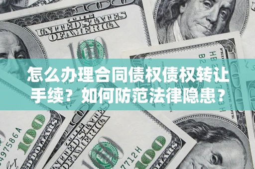 北京怎么办理合同债权债权转让手续？如何防范法律隐患？