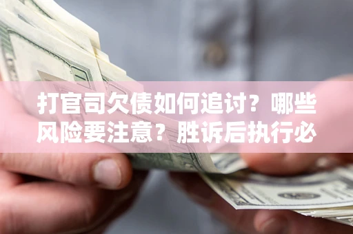 北京打官司欠债如何追讨？哪些风险要注意？胜诉后执行必看！