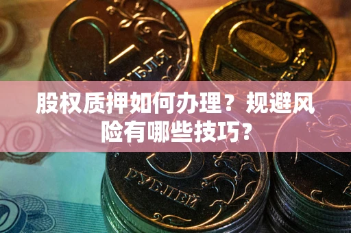 北京股权质押如何办理？规避风险有哪些技巧？