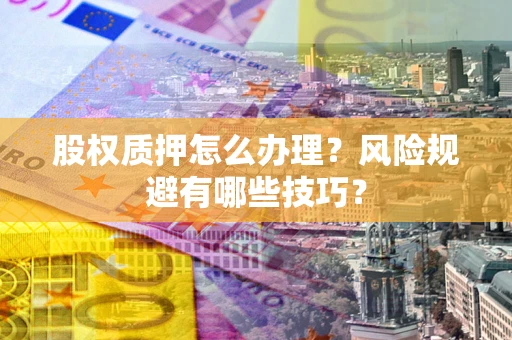 北京股权质押怎么办理？风险规避有哪些技巧？