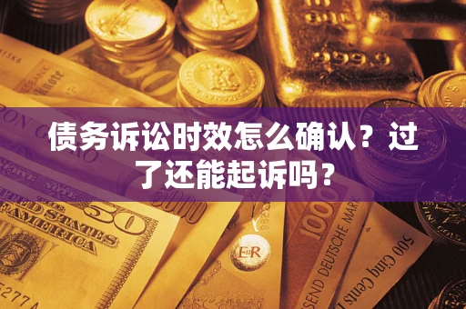 北京债务诉讼时效怎么确认？过了还能起诉吗？